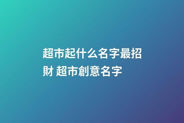 超市起什么名字最招財 超市創意名字-第1張-店鋪起名-玄機派
